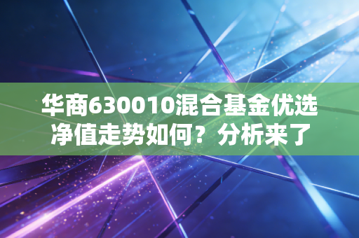 华商630010混合基金优选净值走势如何？分析来了