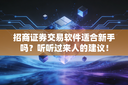 招商证券交易软件适合新手吗？听听过来人的建议！