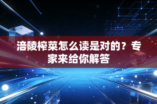 涪陵榨菜怎么读是对的？专家来给你解答
