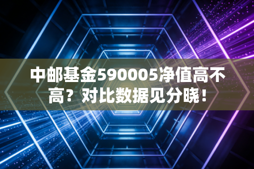 中邮基金590005净值高不高？对比数据见分晓！