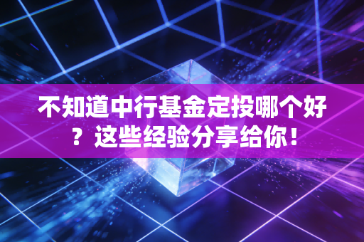 不知道中行基金定投哪个好？这些经验分享给你！