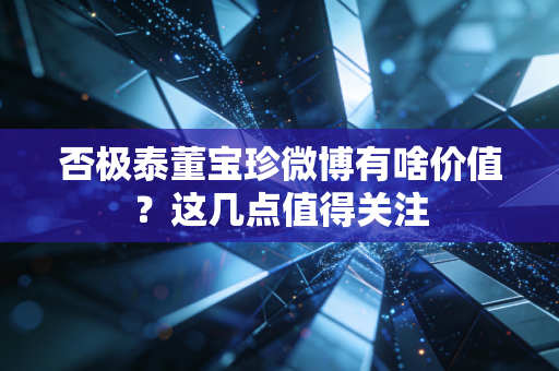 否极泰董宝珍微博有啥价值？这几点值得关注