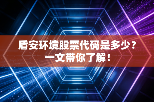 盾安环境股票代码是多少？一文带你了解！