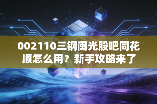 002110三钢闽光股吧同花顺怎么用？新手攻略来了