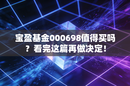 宝盈基金000698值得买吗？看完这篇再做决定！