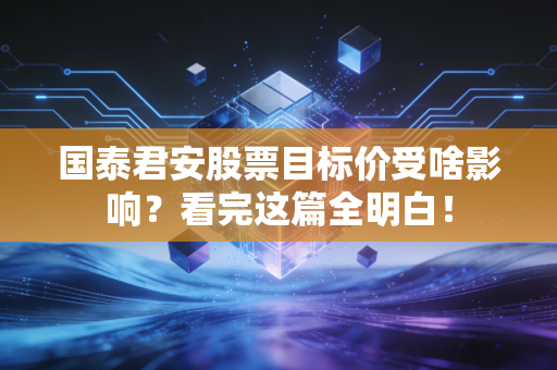 国泰君安股票目标价受啥影响?看完这篇全明白!