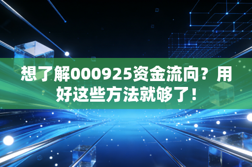 想了解000925资金流向?用好这些方法就够了!