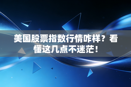 美国股票指数行情咋样？看懂这几点不迷茫！