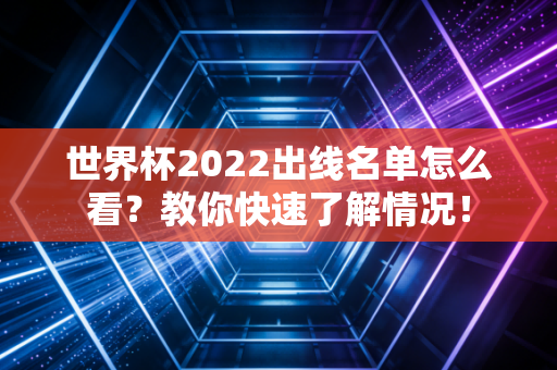 世界杯2022出线名单怎么看？教你快速了解情况！