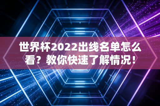 世界杯2022出线名单怎么看？教你快速了解情况！