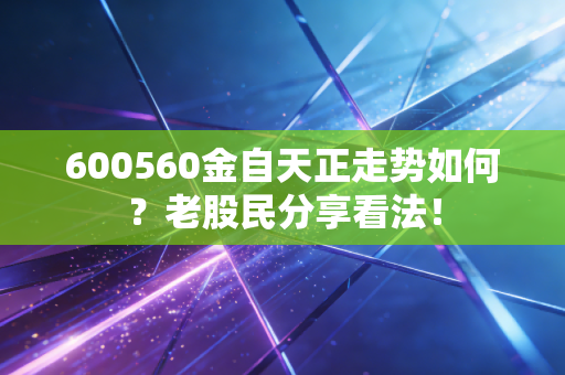 600560金自天正走势如何？老股民分享看法！