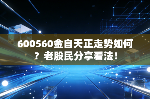 600560金自天正走势如何？老股民分享看法！
