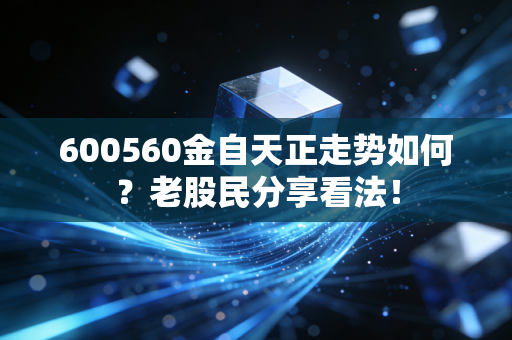 600560金自天正走势如何？老股民分享看法！