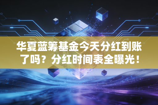 华夏蓝筹基金今天分红到账了吗？分红时间表全曝光！