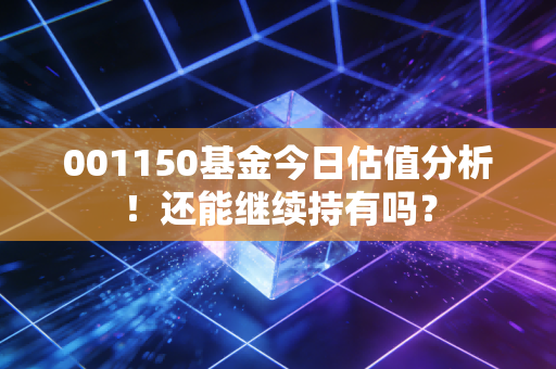 001150基金今日估值分析！还能继续持有吗？