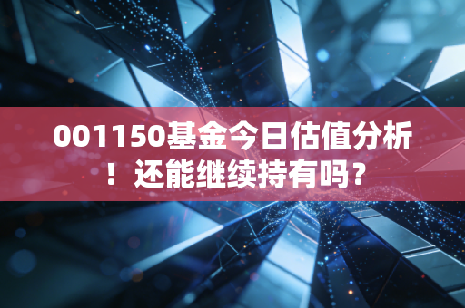001150基金今日估值分析！还能继续持有吗？