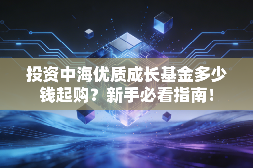 投资中海优质成长基金多少钱起购？新手必看指南！