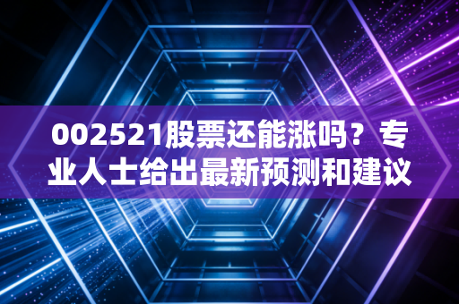 002521股票还能涨吗?专业人士给出最新预测和建议!