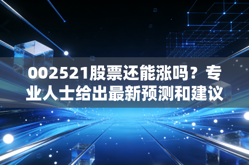 002521股票还能涨吗?专业人士给出最新预测和建议!