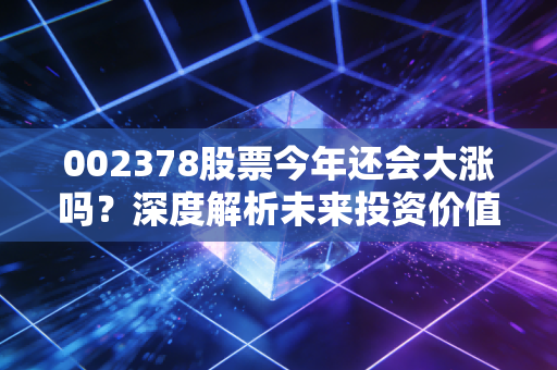 002378股票今年还会大涨吗？深度解析未来投资价值！