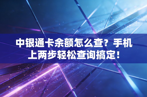 中银通卡余额怎么查？手机上两步轻松查询搞定！