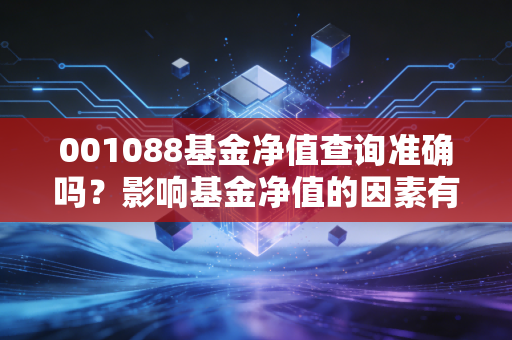 001088基金净值查询准确吗？影响基金净值的因素有哪些？