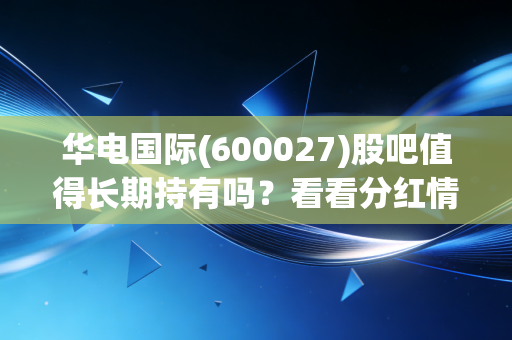 华电国际(600027)股吧值得长期持有吗？看看分红情况再决定！