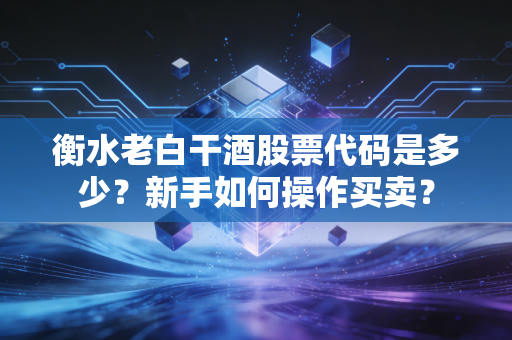 衡水老白干酒股票代码是多少？新手如何操作买卖？