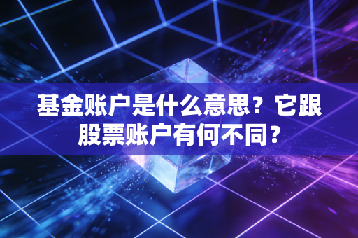 基金账户是什么意思？它跟股票账户有何不同？