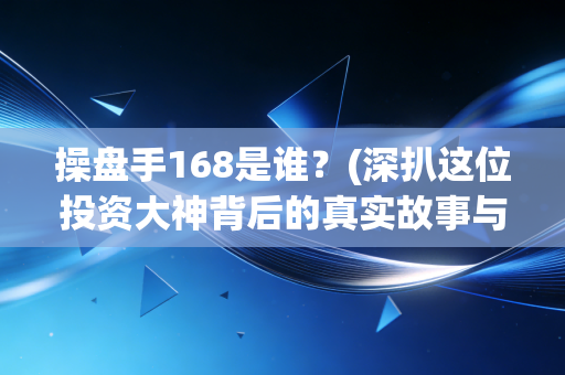 操盘手168是谁？(深扒这位投资大神背后的真实故事与身份)