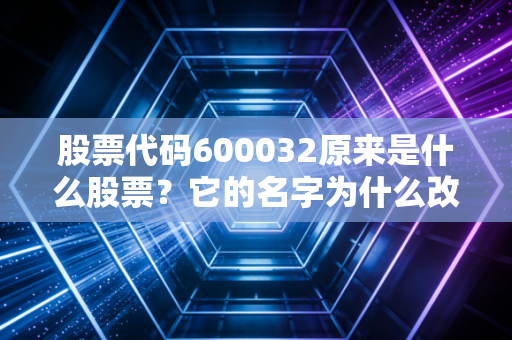 股票代码600032原来是什么股票？它的名字为什么改了？