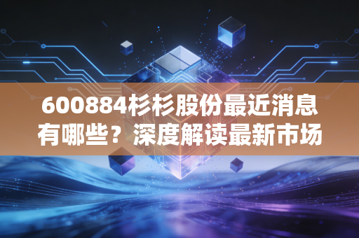 600884杉杉股份最近消息有哪些？深度解读最新市场动态！
