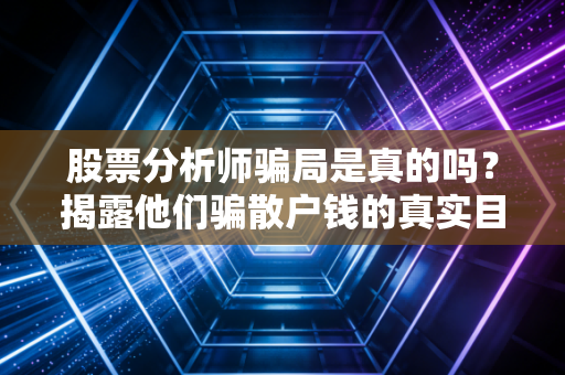 股票分析师骗局是真的吗？揭露他们骗散户钱的真实目的！