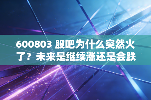 600803 股吧为什么突然火了？未来是继续涨还是会跌？