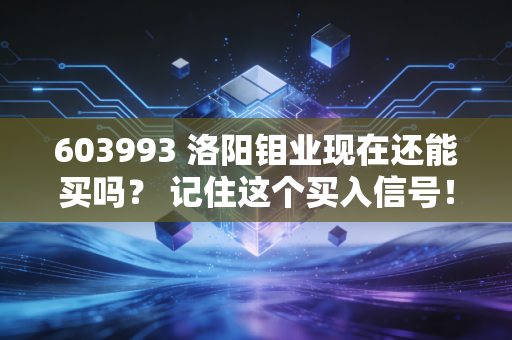 603993 洛阳钼业现在还能买吗？ 记住这个买入信号！