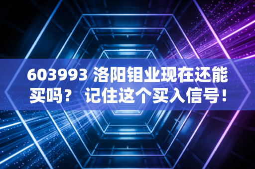 603993 洛阳钼业现在还能买吗？ 记住这个买入信号！