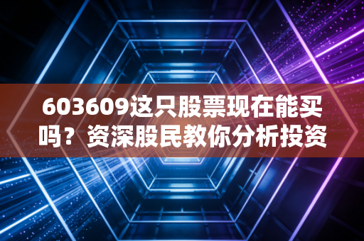 603609这只股票现在能买吗？资深股民教你分析投资价值！