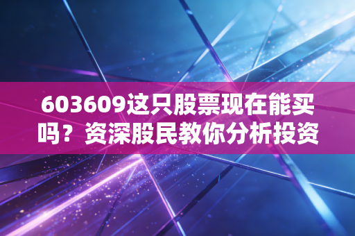 603609这只股票现在能买吗？资深股民教你分析投资价值！