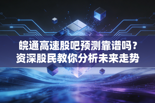 皖通高速股吧预测靠谱吗？资深股民教你分析未来走势！