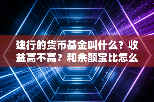 建行的货币基金叫什么？收益高不高？和余额宝比怎么样！