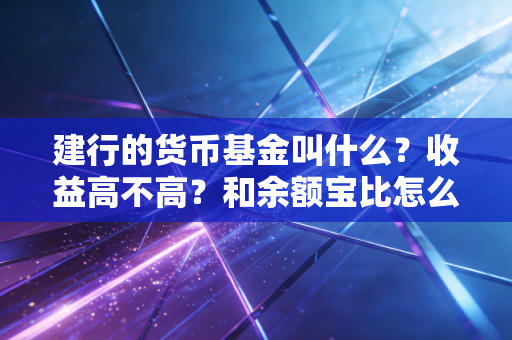 建行的货币基金叫什么？收益高不高？和余额宝比怎么样！