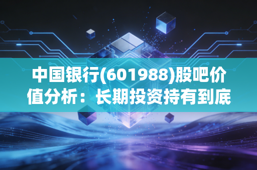 中国银行(601988)股吧价值分析：长期投资持有到底值不值？