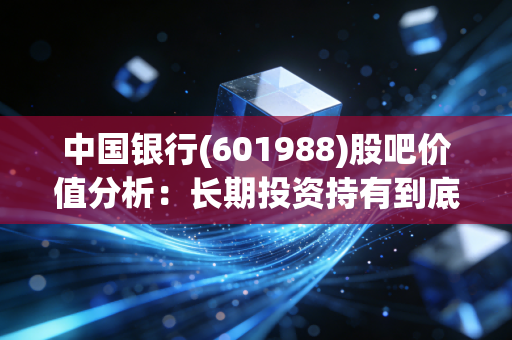 中国银行(601988)股吧价值分析：长期投资持有到底值不值？
