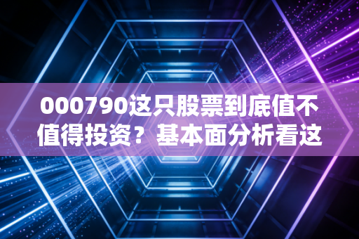 000790这只股票到底值不值得投资？基本面分析看这里！