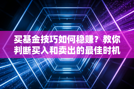 买基金技巧如何稳赚？教你判断买入和卖出的最佳时机点！
