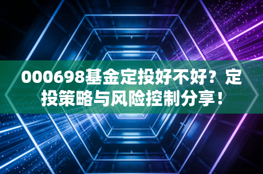 000698基金定投好不好？定投策略与风险控制分享！