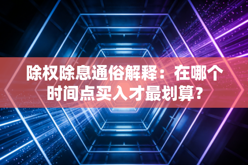 除权除息通俗解释：在哪个时间点买入才最划算？
