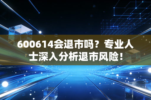 600614会退市吗？专业人士深入分析退市风险！