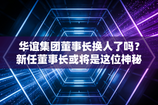 华谊集团董事长换人了吗？新任董事长或将是这位神秘人！