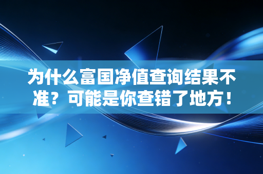 为什么富国净值查询结果不准？可能是你查错了地方！